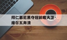 开云体育中国-关于拜仁慕尼黑夺冠前瞻大卫·席尔瓦奔溃的信息